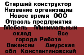 Старший конструктор › Название организации ­ Новое время, ООО › Отрасль предприятия ­ Мебель › Минимальный оклад ­ 30 000 - Все города Работа » Вакансии   . Амурская обл.,Константиновский р-н